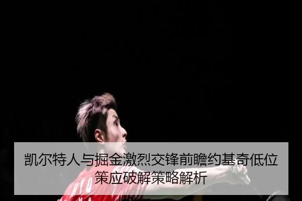 凯尔特人与掘金激烈交锋前瞻约基奇低位策应破解策略解析